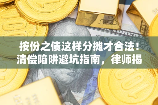 北京按份之债这样分摊才合法！清偿陷阱避坑指南，律师揭秘关键条款