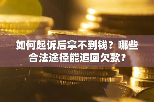 北京如何起诉后拿不到钱？哪些合法途径能追回欠款？