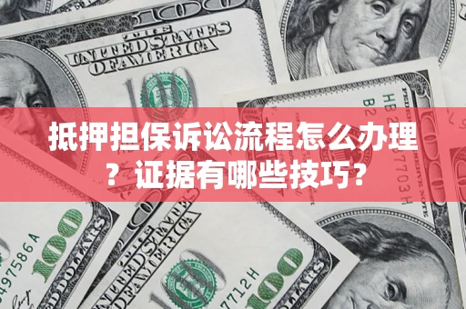 北京抵押担保诉讼流程怎么办理？证据有哪些技巧？