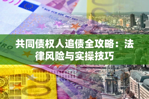 北京共同债权人追债全攻略：法律风险与实操技巧