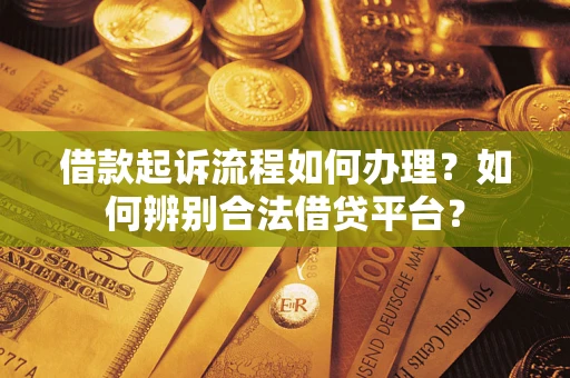 北京借款起诉流程如何办理？如何辨别合法借贷平台？