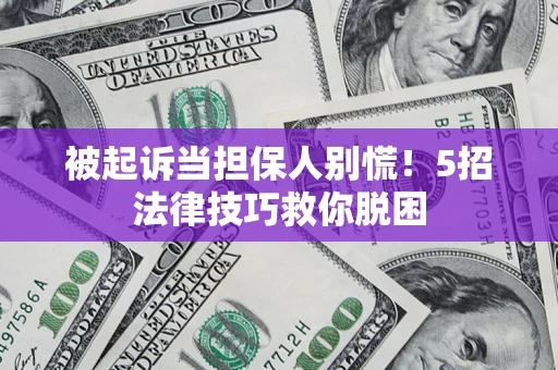 北京被起诉当担保人别慌！5招法律技巧救你脱困