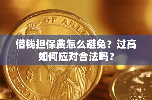 北京借钱担保费怎么避免？过高如何应对合法吗？