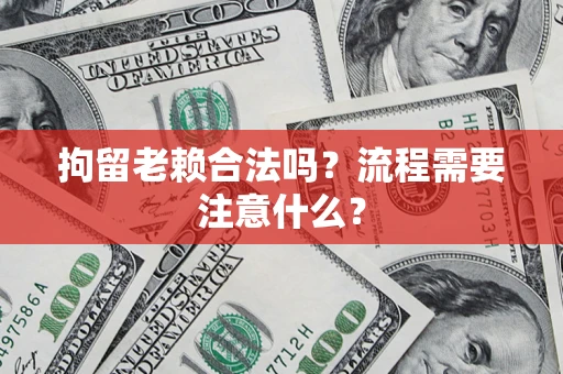 北京拘留老赖合法吗？流程需要注意什么？