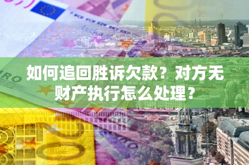北京如何追回胜诉欠款？对方无财产执行怎么处理？