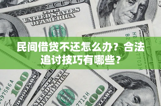 北京民间借贷不还怎么办？合法追讨技巧有哪些？