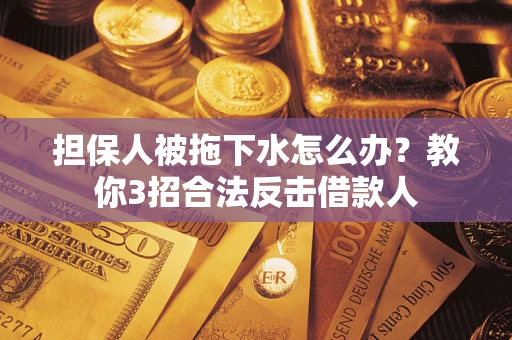 北京担保人被拖下水怎么办？教你3招合法反击借款人