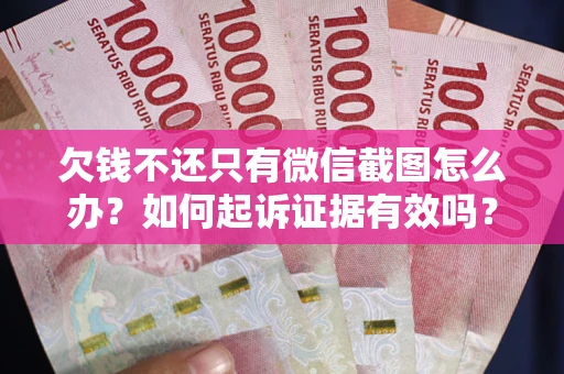 北京欠钱不还只有微信截图怎么办？如何起诉证据有效吗？
