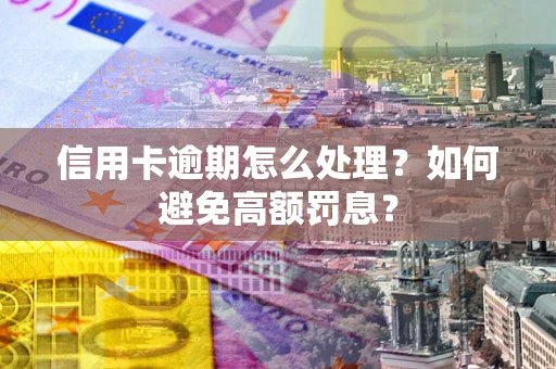 北京信用卡逾期怎么处理？如何避免高额罚息？
