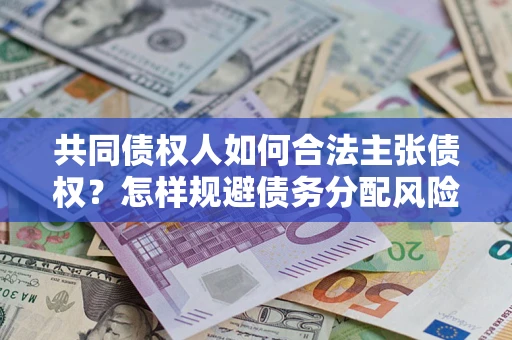 北京共同债权人如何合法主张债权？怎样规避债务分配风险？