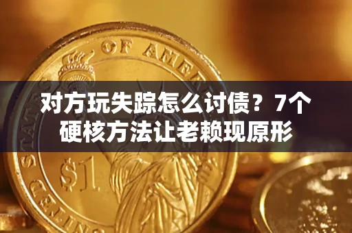 北京对方玩失踪怎么讨债？7个硬核方法让老赖现原形