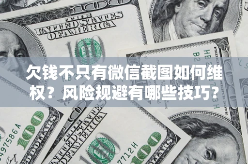 北京欠钱不只有微信截图如何维权？风险规避有哪些技巧？