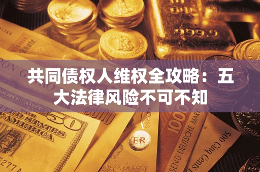 北京共同债权人维权全攻略：五大法律风险不可不知