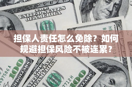 北京担保人责任怎么免除？如何规避担保风险不被连累？