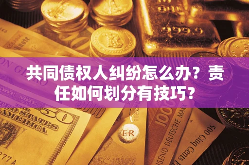 北京共同债权人纠纷怎么办？责任如何划分有技巧？