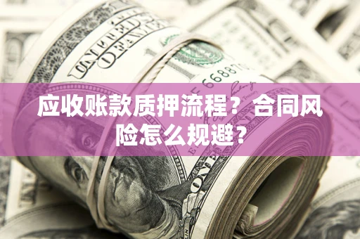 北京应收账款质押流程？合同风险怎么规避？