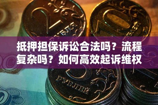北京抵押担保诉讼合法吗？流程复杂吗？如何高效起诉维权？