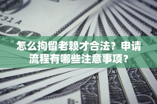 北京怎么拘留老赖才合法？申请流程有哪些注意事项？