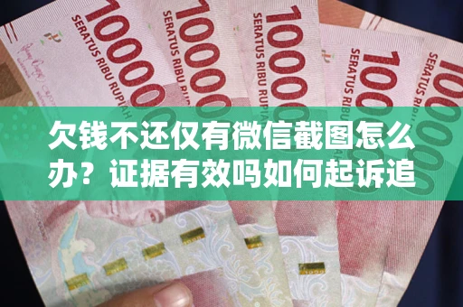 北京欠钱不还仅有微信截图怎么办？证据有效吗如何起诉追回欠款？