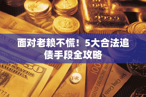 北京面对老赖不慌！5大合法追债手段全攻略