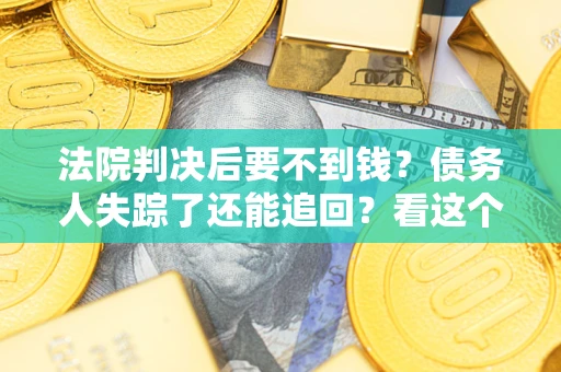 北京法院判决后要不到钱？债务人失踪了还能追回？看这个方法！