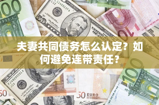 北京夫妻共同债务怎么认定？如何避免连带责任？