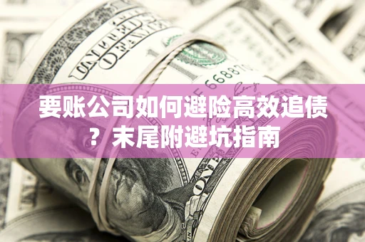 北京要账公司如何避险高效追债？末尾附避坑指南