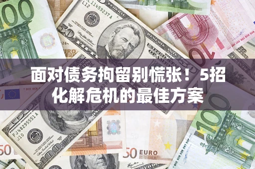 北京面对债务拘留别慌张！5招化解危机的最佳方案
