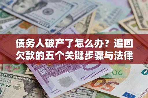 北京债务人破产了怎么办？追回欠款的五个关键步骤与法律策略