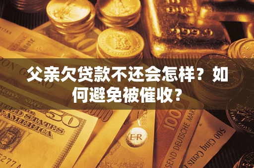 北京父亲欠贷款不还会怎样？如何避免被催收？