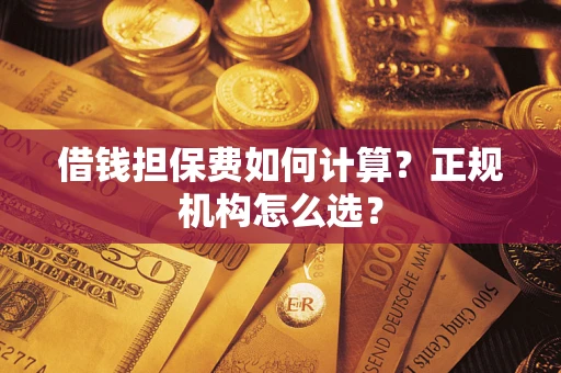 北京借钱担保费如何计算？正规机构怎么选？