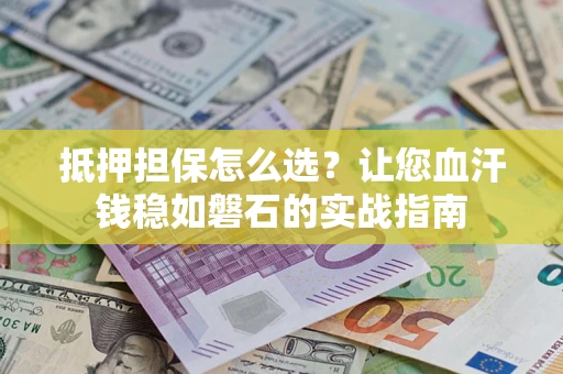 北京抵押担保怎么选？让您血汗钱稳如磐石的实战指南