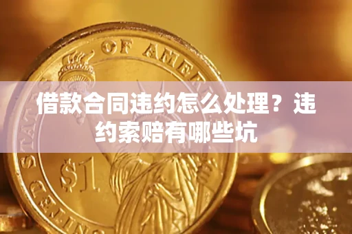 北京借款合同违约怎么处理？违约索赔有哪些坑
