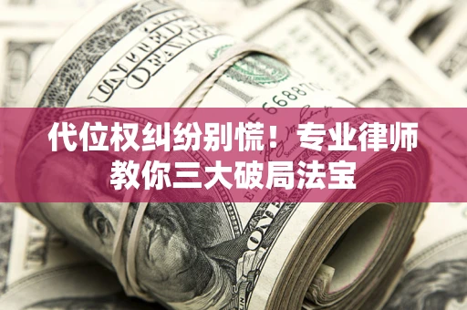 北京代位权纠纷别慌！专业律师教你三大破局法宝