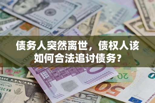 北京债务人突然离世，债权人该如何合法追讨债务？