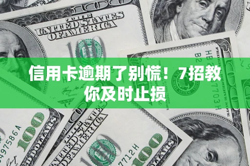 北京信用卡逾期了别慌！7招教你及时止损