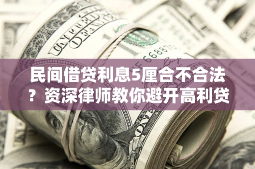 北京民间借贷利息5厘合不合法？资深律师教你避开高利贷陷阱