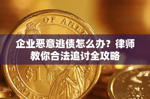 北京企业恶意逃债怎么办？律师教你合法追讨全攻略