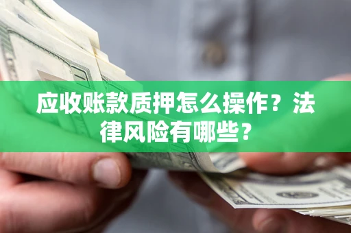北京应收账款质押怎么操作？法律风险有哪些？