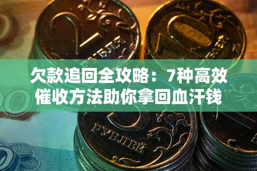 北京欠款追回全攻略：7种高效催收方法助你拿回血汗钱