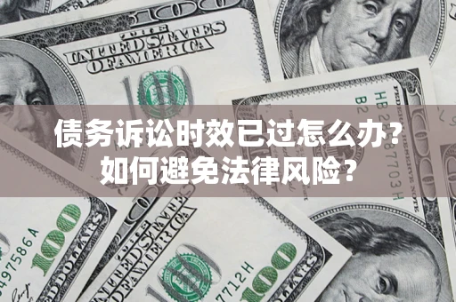 北京债务诉讼时效已过怎么办？如何避免法律风险？