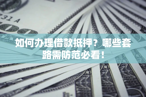 北京如何办理借款抵押？哪些套路需防范必看！