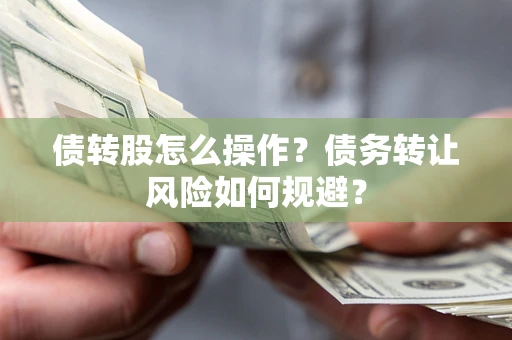 北京债转股怎么操作？债务转让风险如何规避？