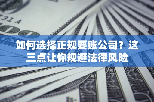 北京如何选择正规要账公司？这三点让你规避法律风险