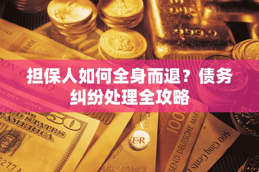 北京担保人如何全身而退？债务纠纷处理全攻略