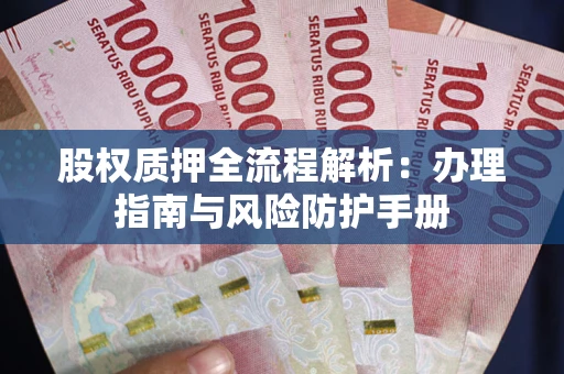 北京股权质押全流程解析：办理指南与风险防护手册