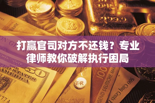 北京打赢官司对方不还钱？专业律师教你破解执行困局