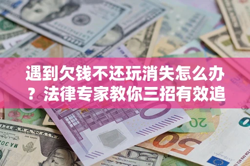 北京遇到欠钱不还玩消失怎么办？法律专家教你三招有效追债！