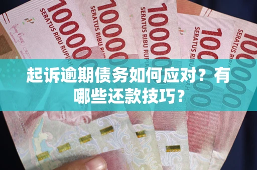 北京起诉逾期债务如何应对？有哪些还款技巧？