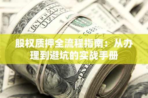 北京股权质押全流程指南：从办理到避坑的实战手册